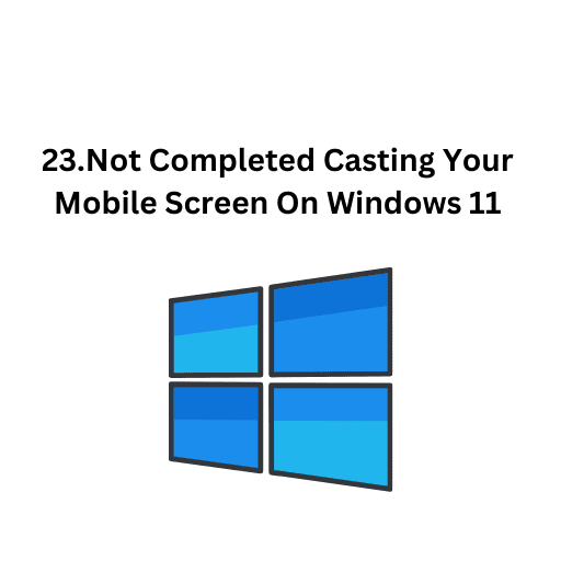 23.Not Completed Casting Your Mobile Screen On Windows 11